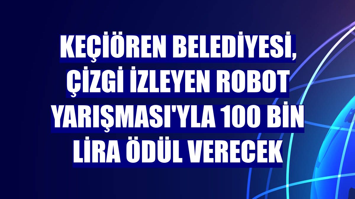 Keçiören Belediyesi, Çizgi İzleyen Robot Yarışması'yla 100 bin lira ödül verecek