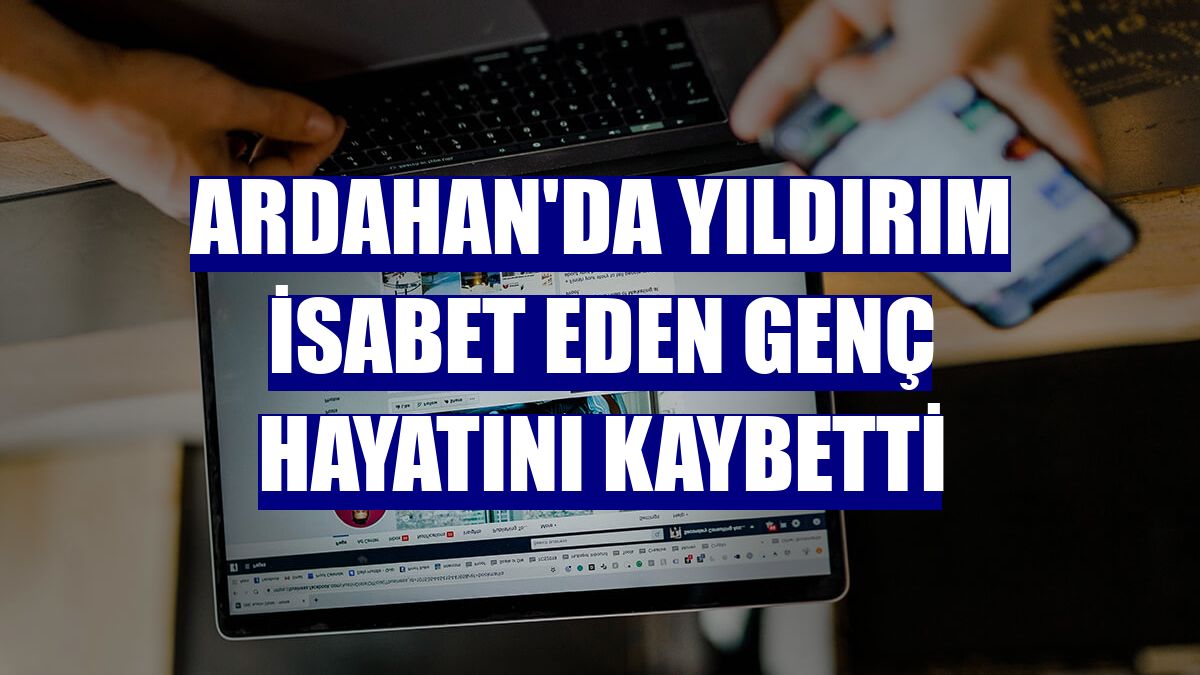 Ardahan'da yıldırım isabet eden genç hayatını kaybetti