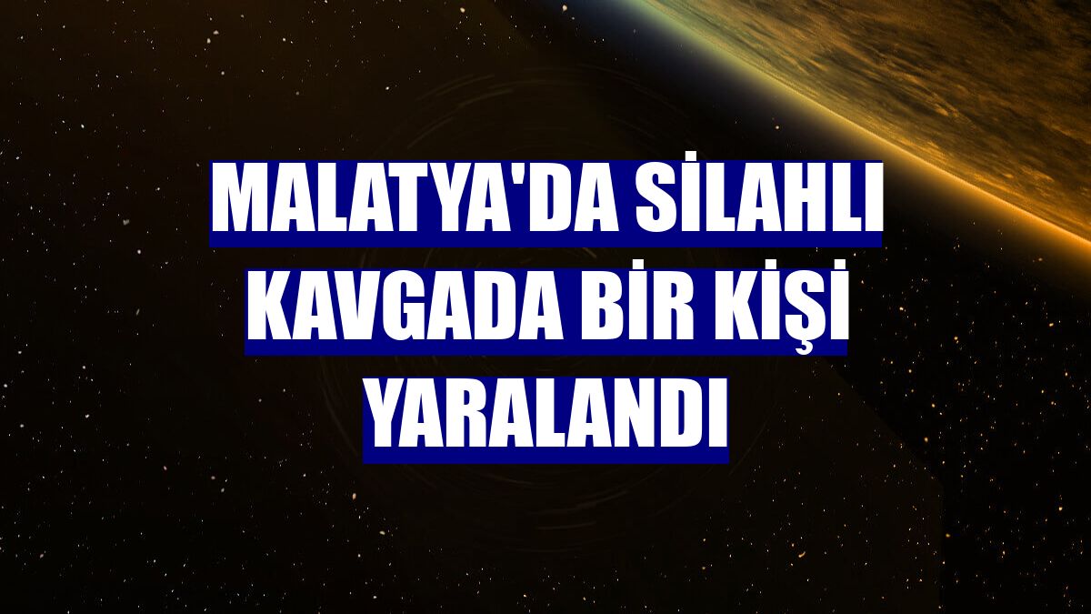 Malatya'da silahlı kavgada bir kişi yaralandı