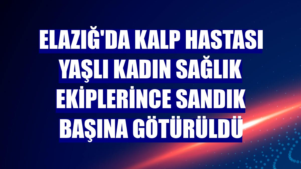 Elazığ'da kalp hastası yaşlı kadın sağlık ekiplerince sandık başına götürüldü