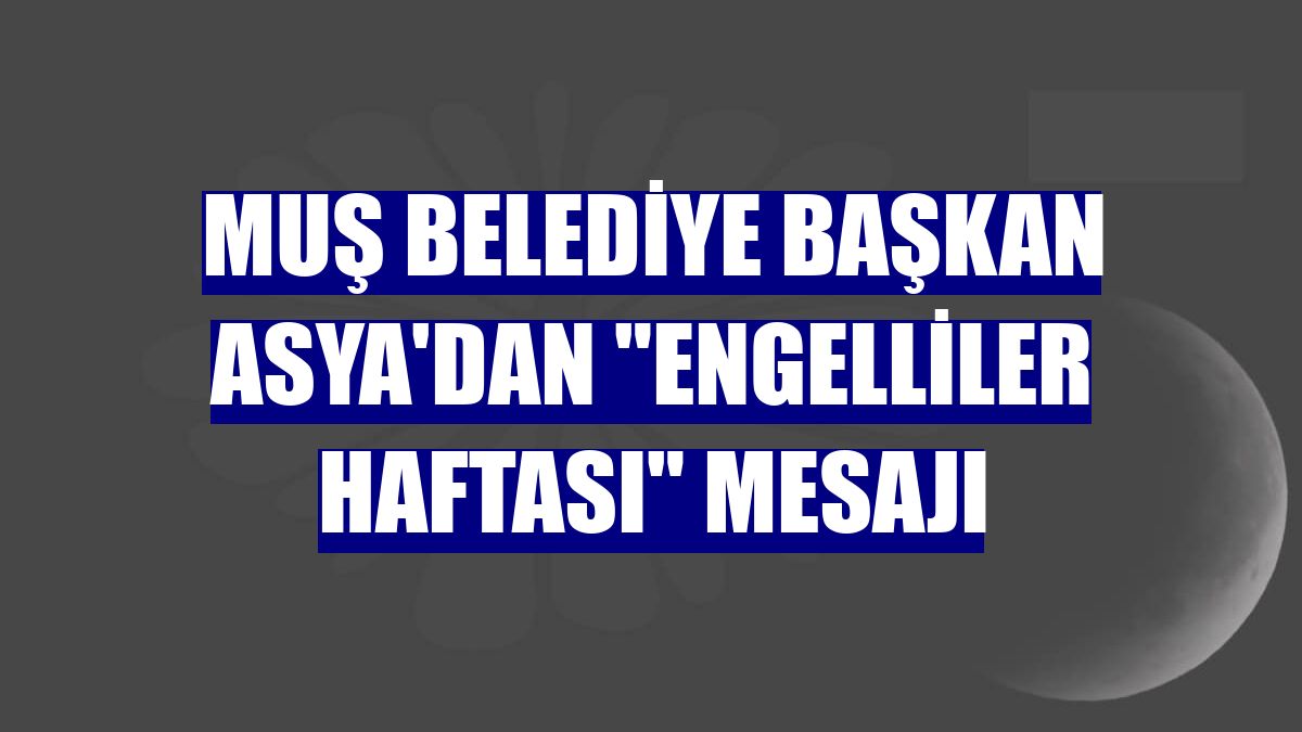 Muş Belediye Başkan Asya'dan "Engelliler Haftası" mesajı