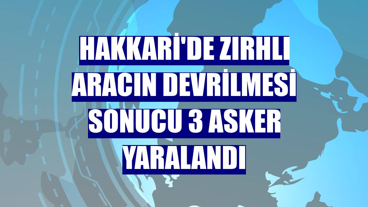 Hakkari'de zırhlı aracın devrilmesi sonucu 3 asker yaralandı