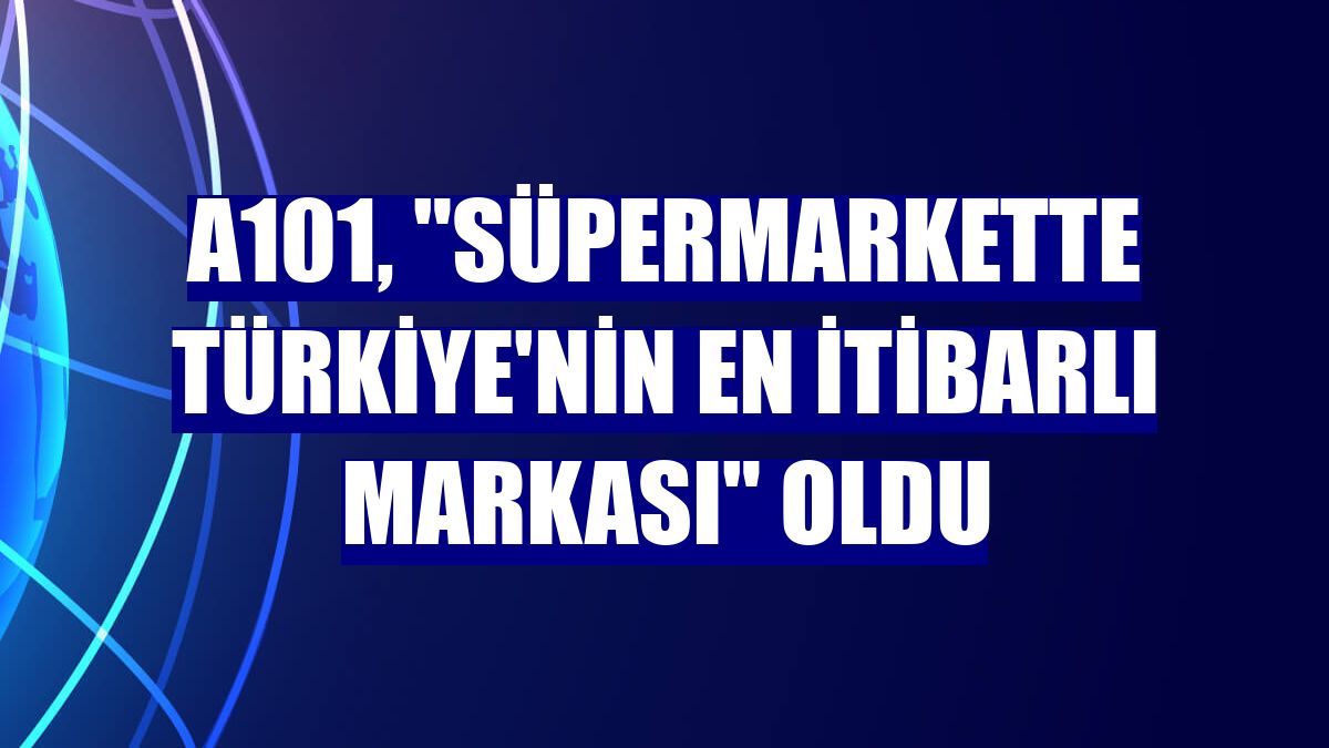 A101, 'süpermarkette Türkiye'nin en itibarlı markası' oldu