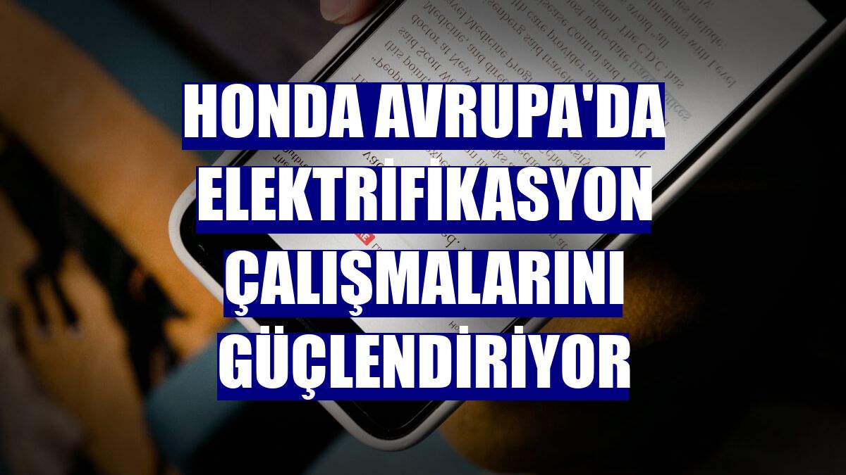 Honda Avrupa'da elektrifikasyon çalışmalarını güçlendiriyor