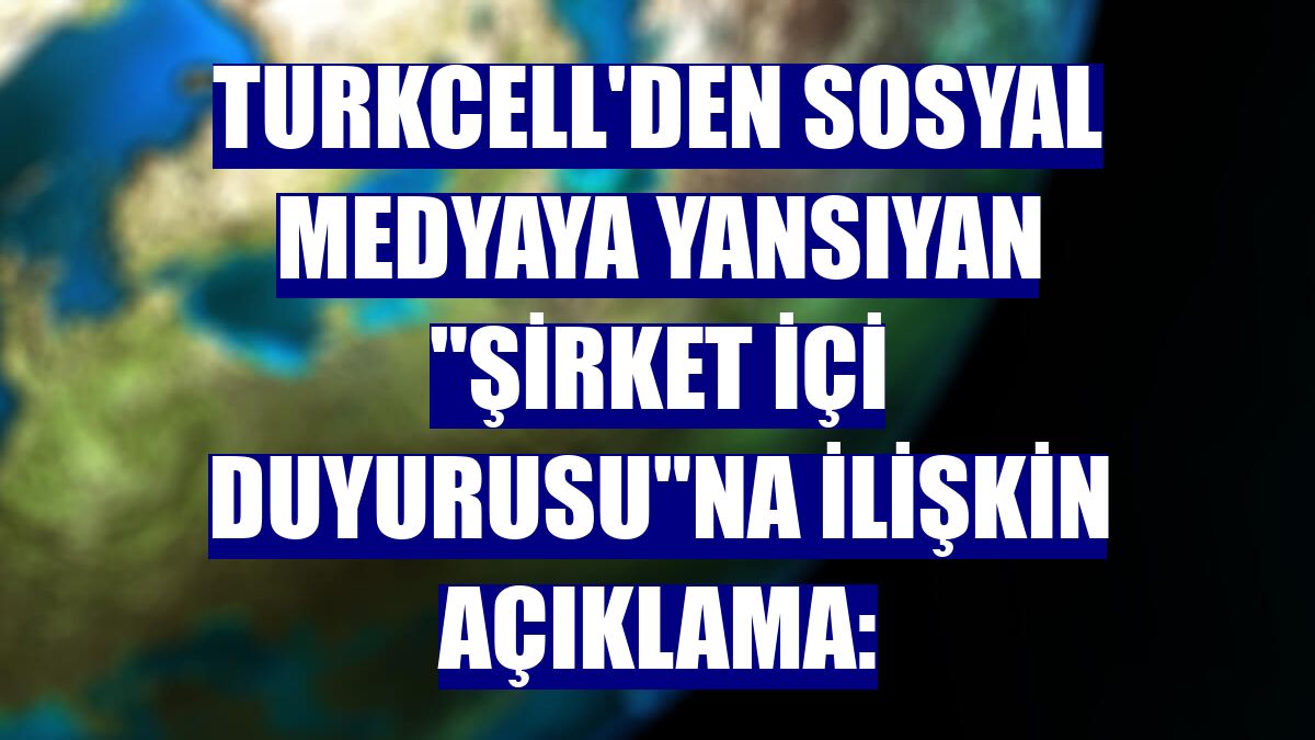 Turkcell'den sosyal medyaya yansıyan "şirket içi duyurusu"na ilişkin açıklama:
