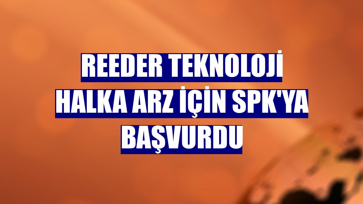 Reeder Teknoloji halka arz için SPK'ya başvurdu