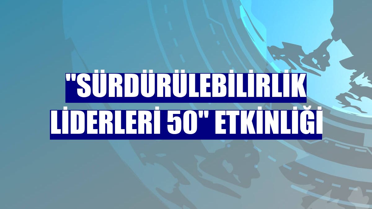 'Sürdürülebilirlik Liderleri 50' etkinliği