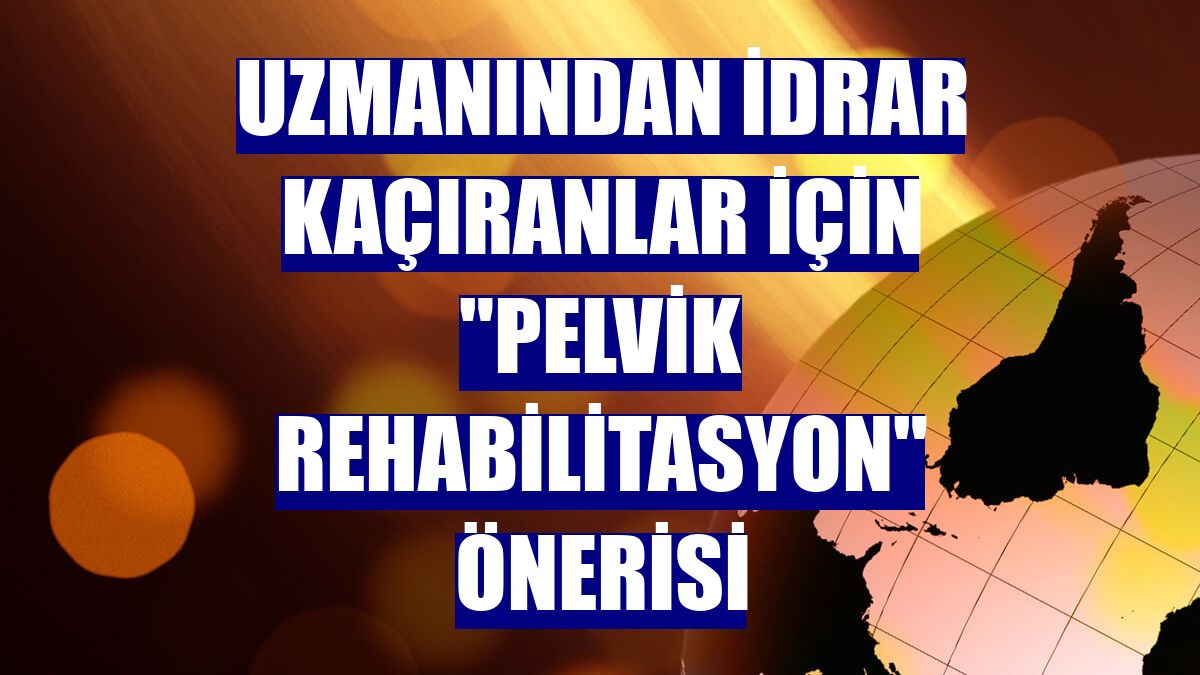 Uzmanından idrar kaçıranlar için "pelvik rehabilitasyon" önerisi