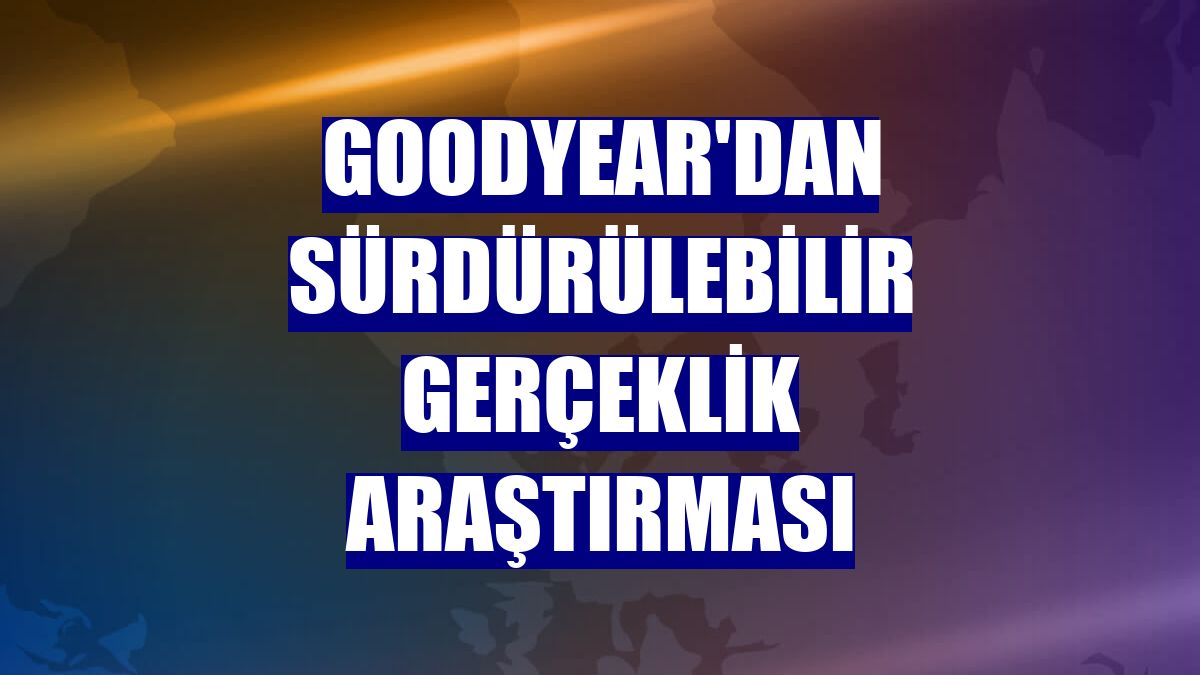 Goodyear'dan Sürdürülebilir Gerçeklik Araştırması