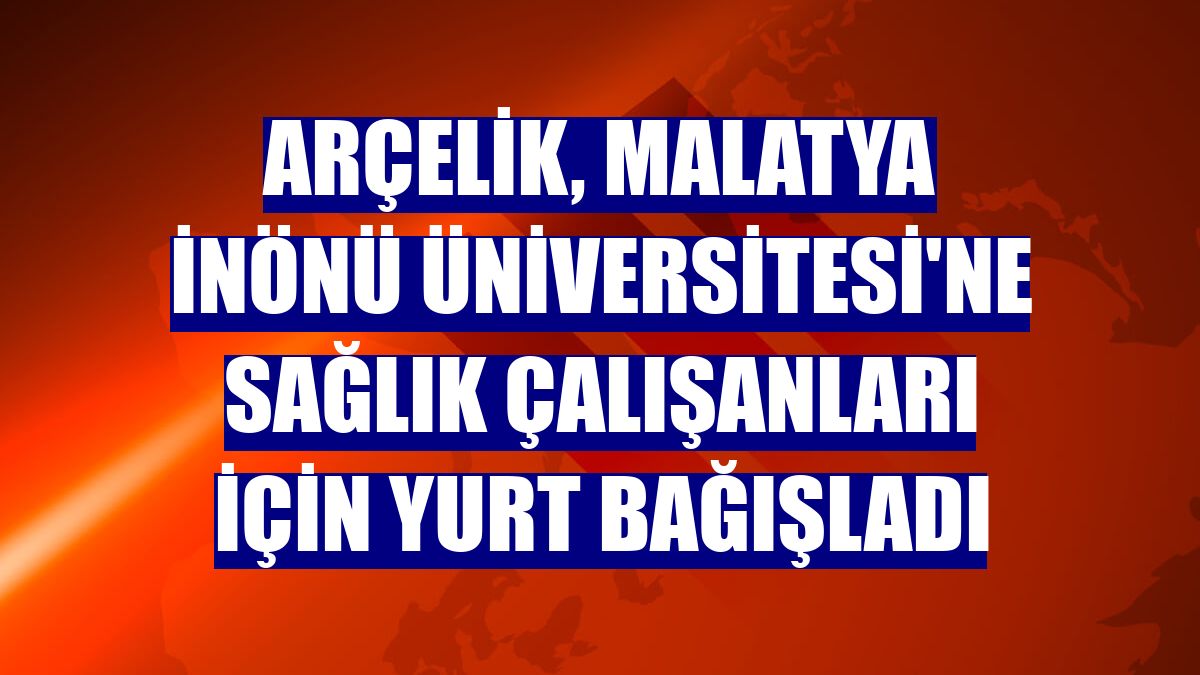 Arçelik, Malatya İnönü Üniversitesi'ne sağlık çalışanları için yurt bağışladı