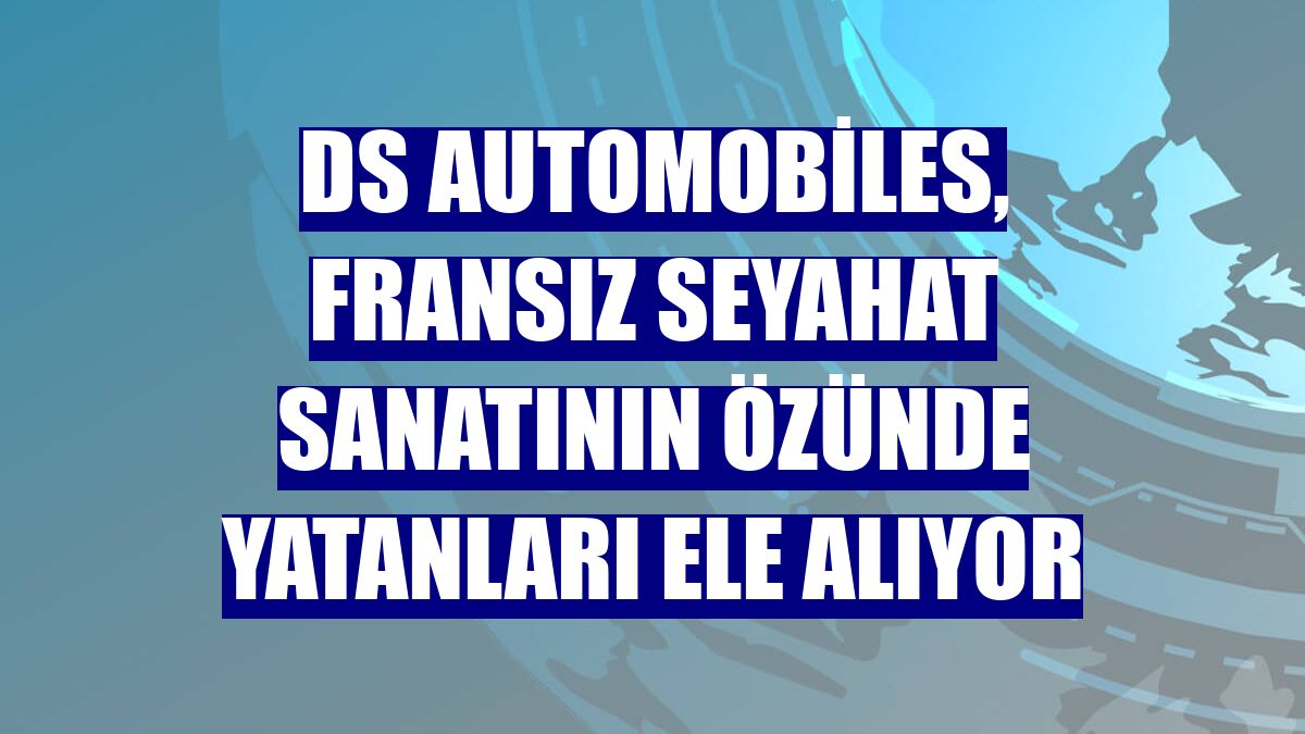 DS Automobiles, Fransız seyahat sanatının özünde yatanları ele alıyor