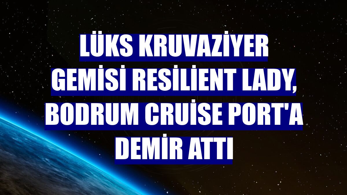 Lüks kruvaziyer gemisi Resilient Lady, Bodrum Cruise Port'a demir attı