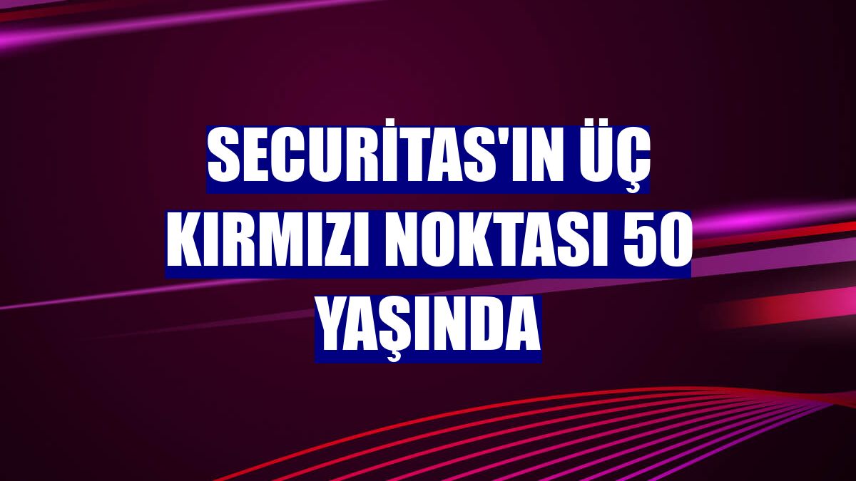 Securitas'ın üç kırmızı noktası 50 yaşında