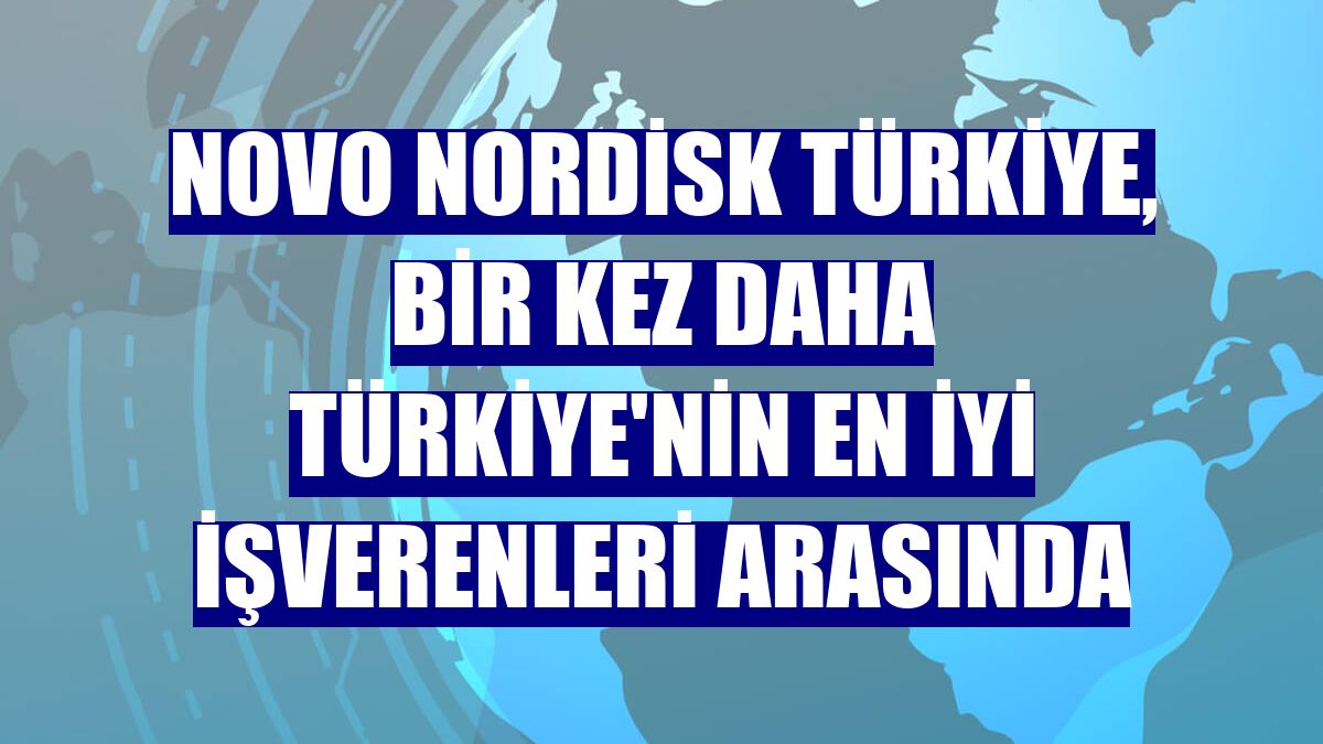 Novo Nordisk Türkiye, bir kez daha Türkiye'nin en iyi işverenleri arasında
