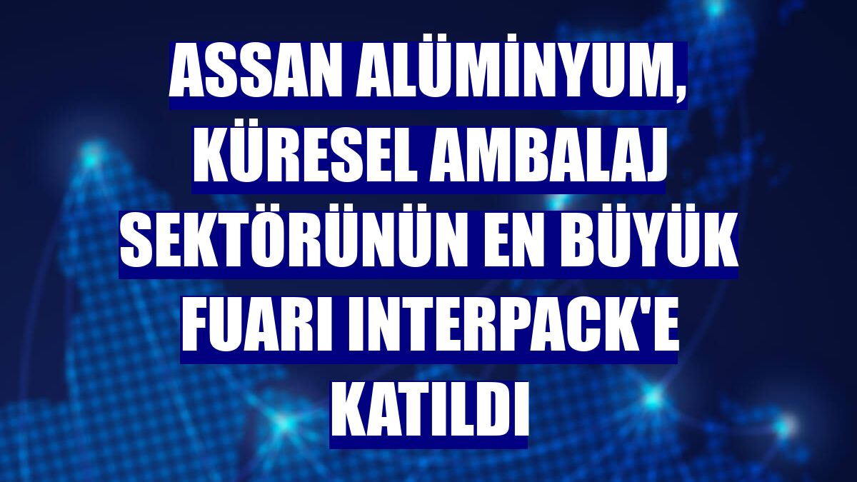 Assan Alüminyum, küresel ambalaj sektörünün en büyük fuarı Interpack'e katıldı