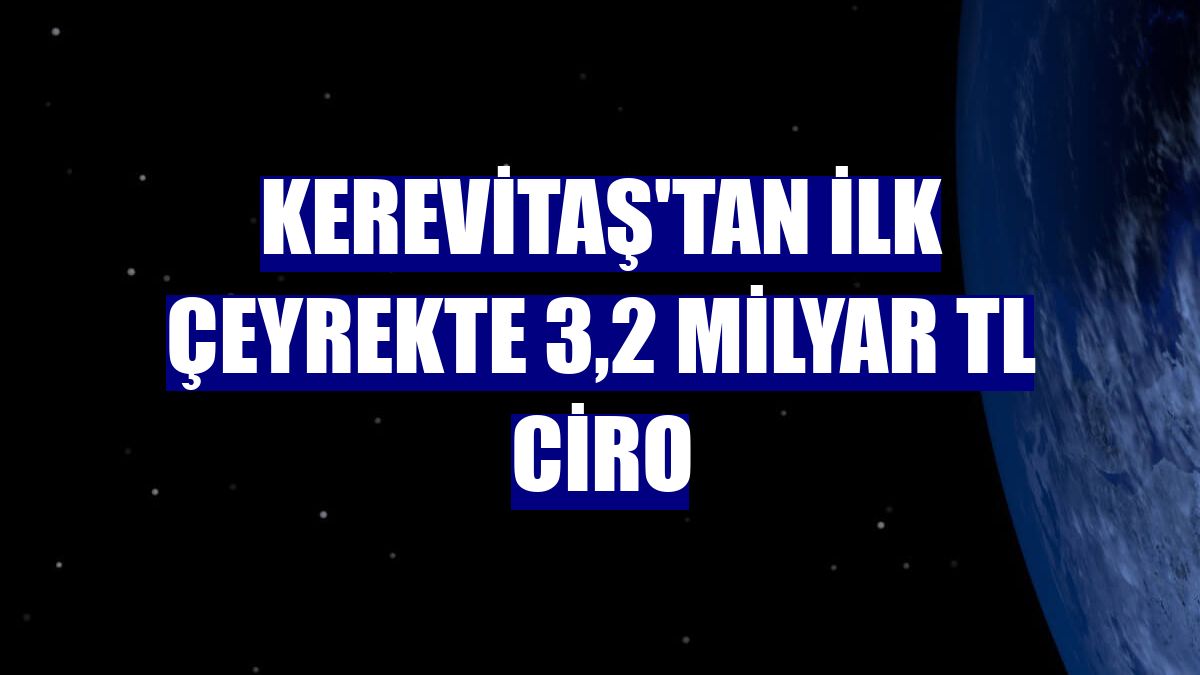 Kerevitaş'tan ilk çeyrekte 3,2 milyar TL ciro
