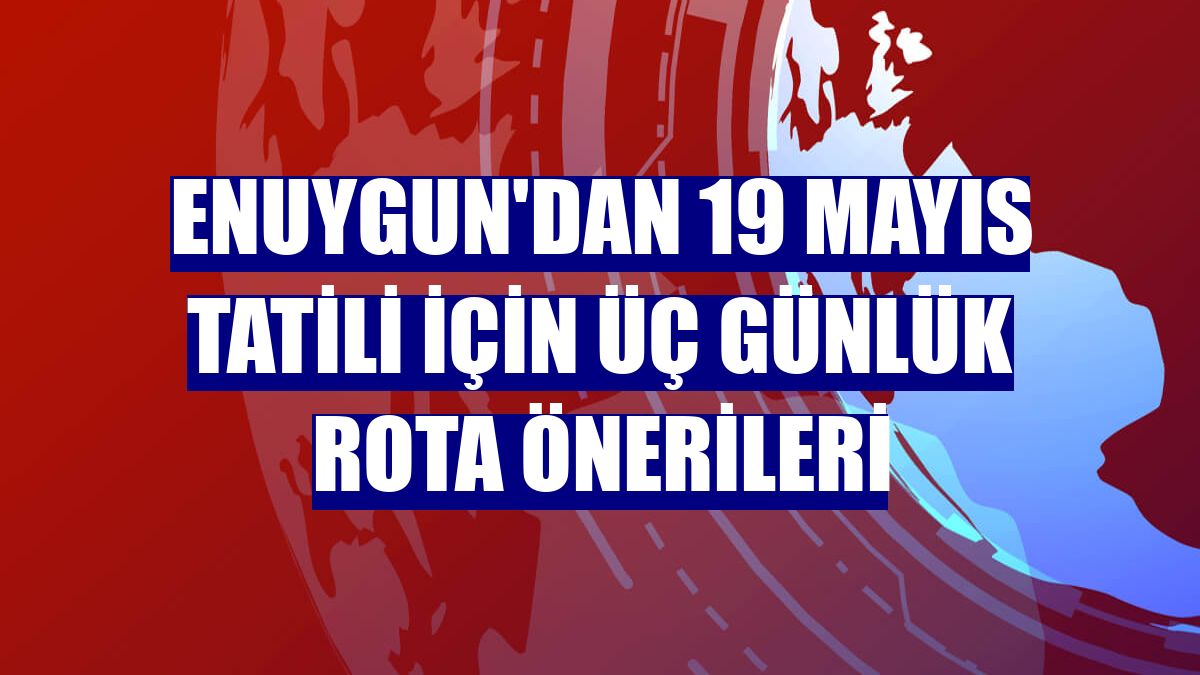 Enuygun'dan 19 Mayıs tatili için üç günlük rota önerileri