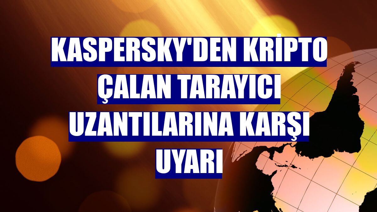 Kaspersky'den kripto çalan tarayıcı uzantılarına karşı uyarı