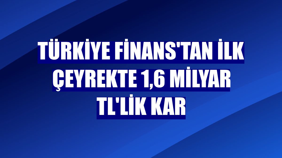 Türkiye Finans'tan ilk çeyrekte 1,6 milyar TL'lik kar