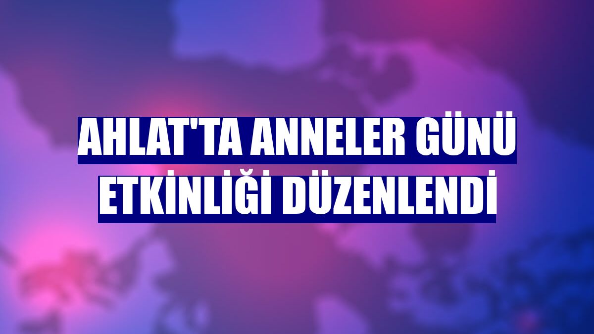 Ahlat'ta Anneler Günü etkinliği düzenlendi