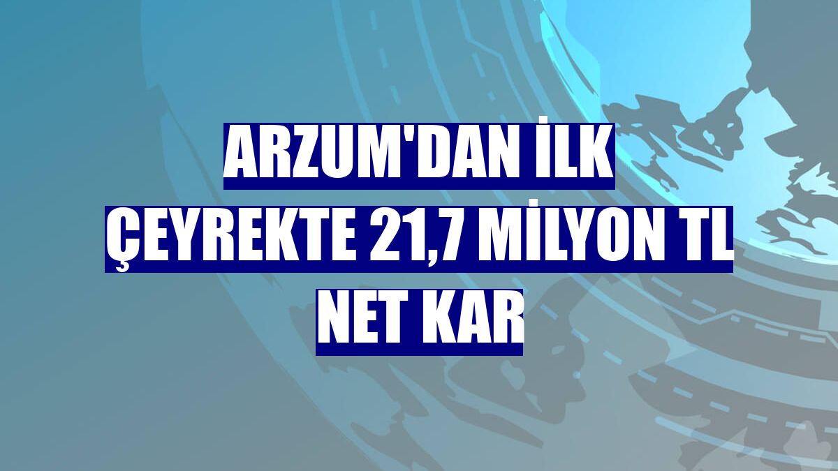 Arzum'dan ilk çeyrekte 21,7 milyon TL net kar