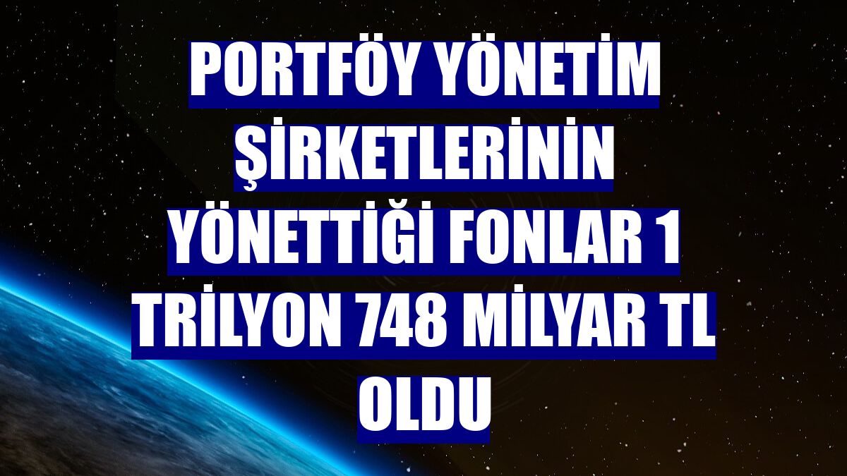 Portföy yönetim şirketlerinin yönettiği fonlar 1 trilyon 748 milyar TL oldu