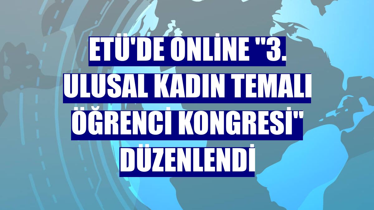 ETÜ'de online "3. Ulusal Kadın Temalı Öğrenci Kongresi" düzenlendi