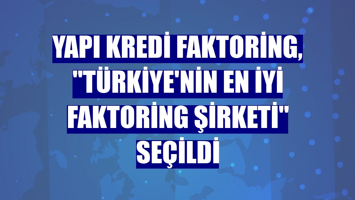 Yapı Kredi Faktoring, "Türkiye'nin en iyi faktoring şirketi" seçildi