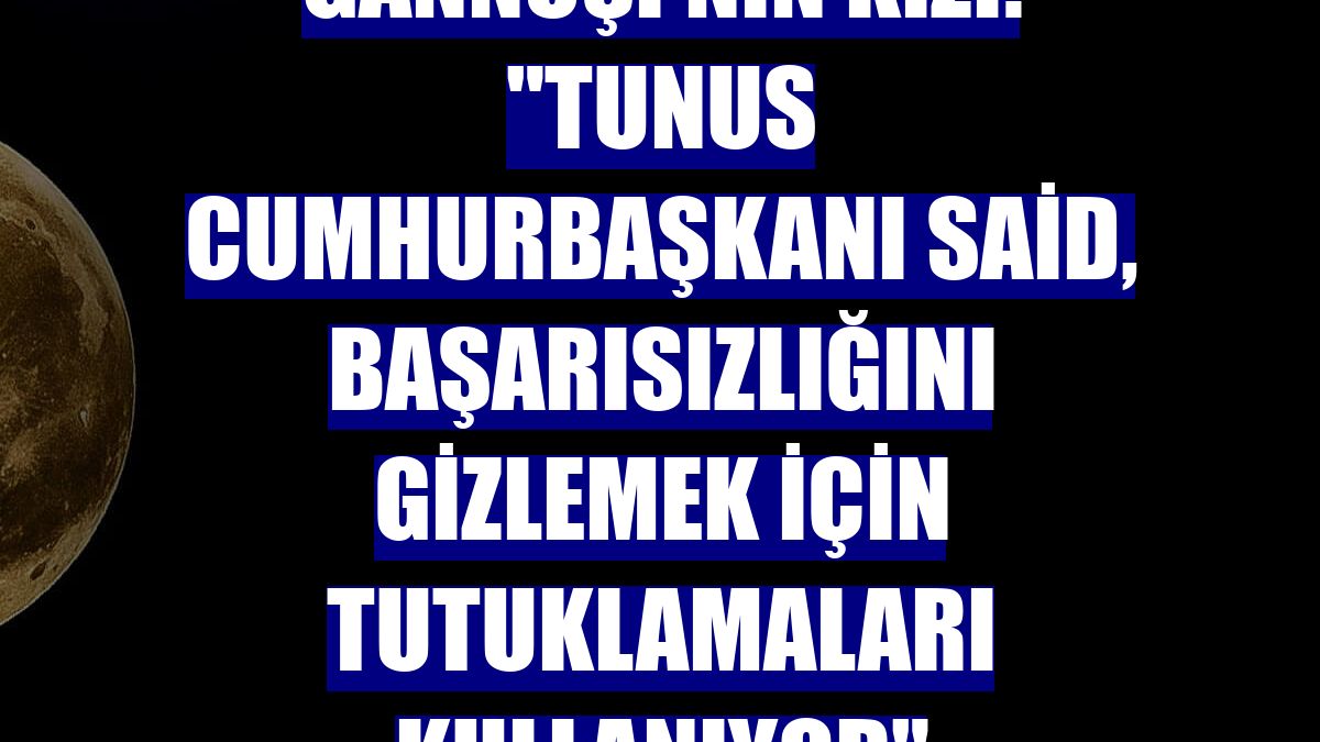 Gannuşi'nin kızı: "Tunus Cumhurbaşkanı Said, başarısızlığını gizlemek için tutuklamaları kullanıyor"