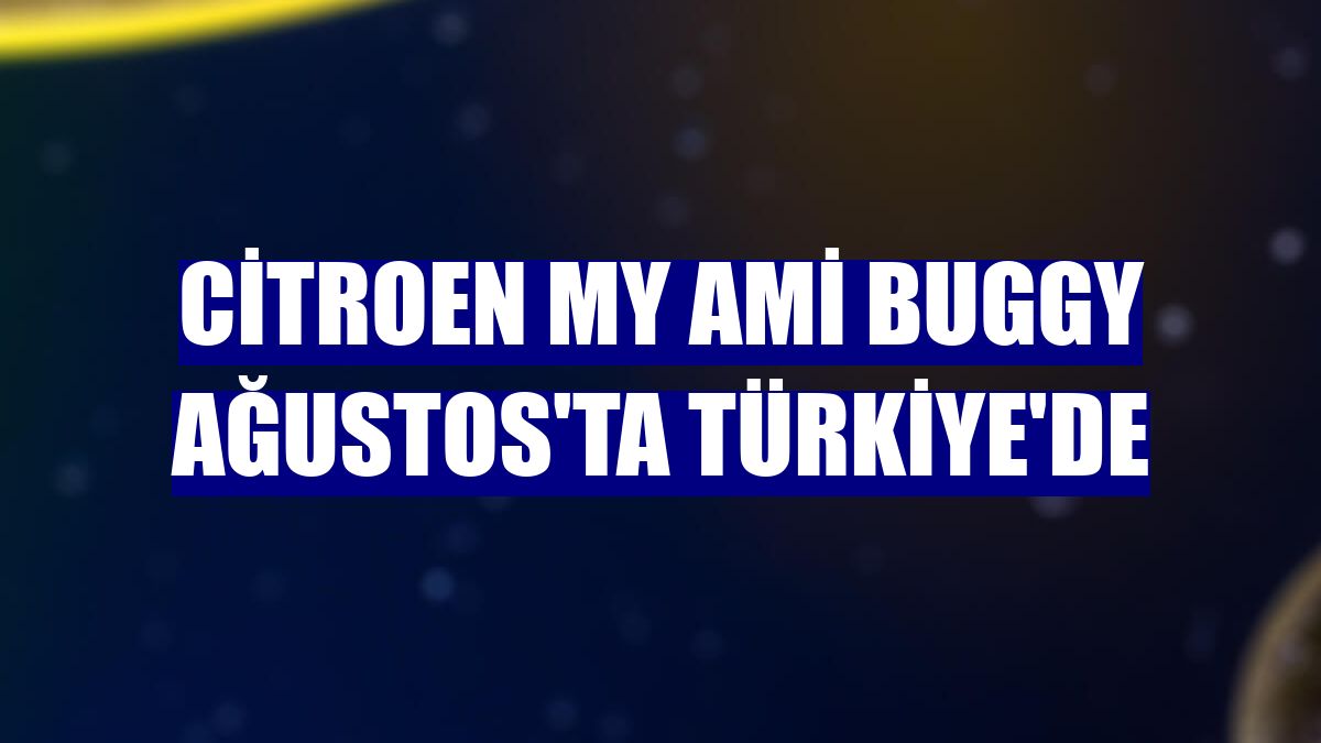 Citroen My Ami Buggy Ağustos'ta Türkiye'de