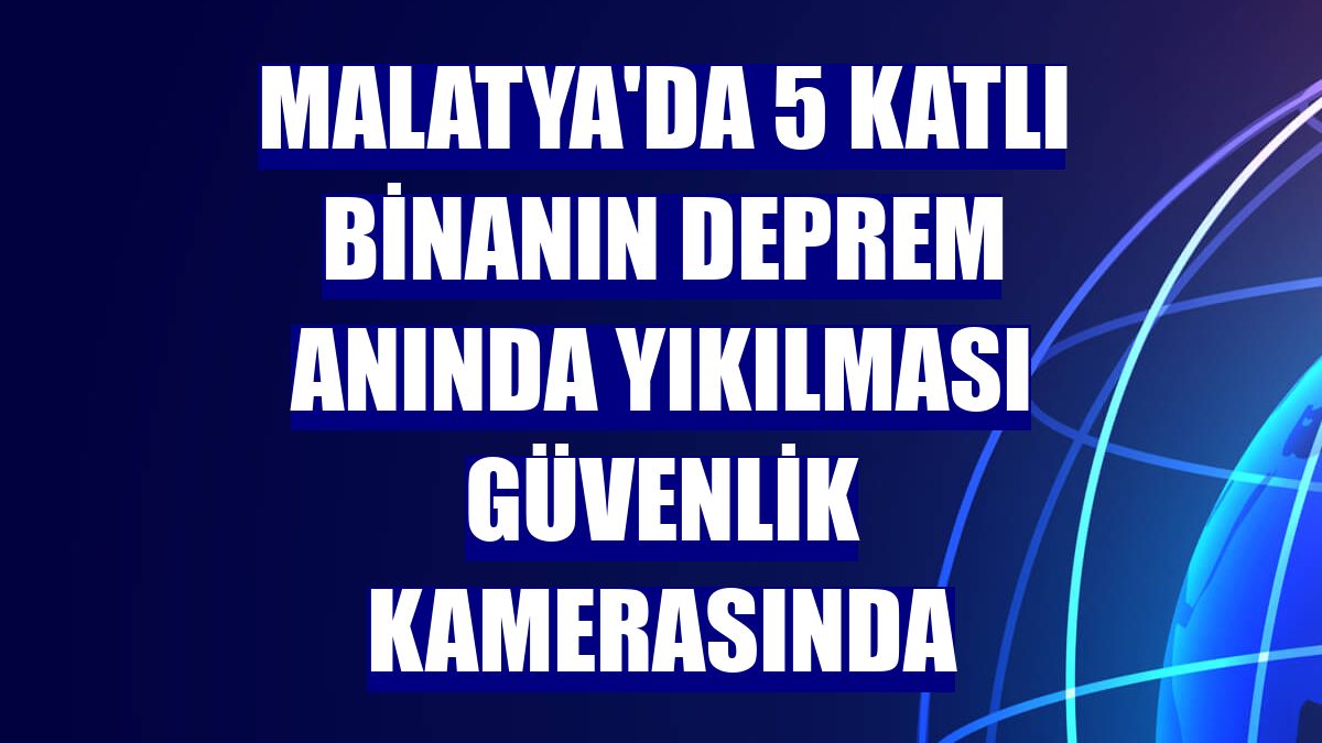 Malatya'da 5 katlı binanın deprem anında yıkılması güvenlik kamerasında