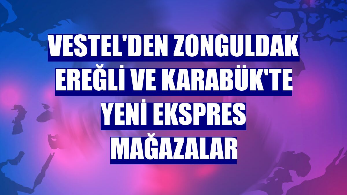 Vestel'den Zonguldak Ereğli ve Karabük'te yeni ekspres mağazalar