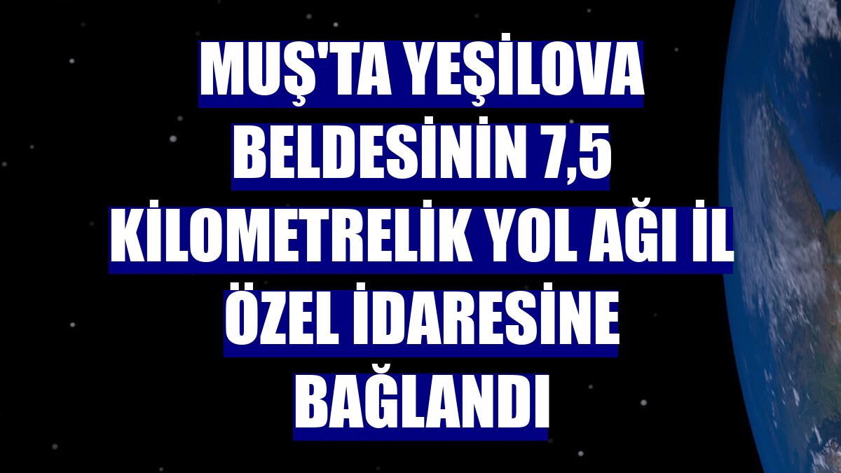 Muş'ta Yeşilova beldesinin 7,5 kilometrelik yol ağı İl Özel İdaresine bağlandı