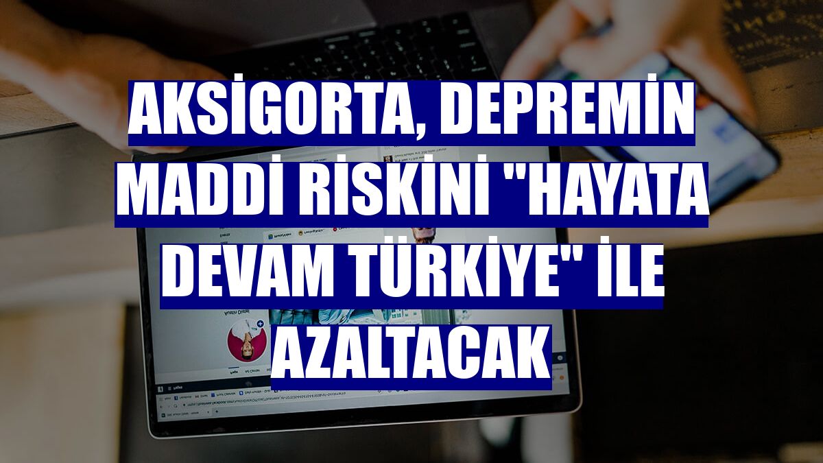 Aksigorta, depremin maddi riskini 'Hayata Devam Türkiye' ile azaltacak