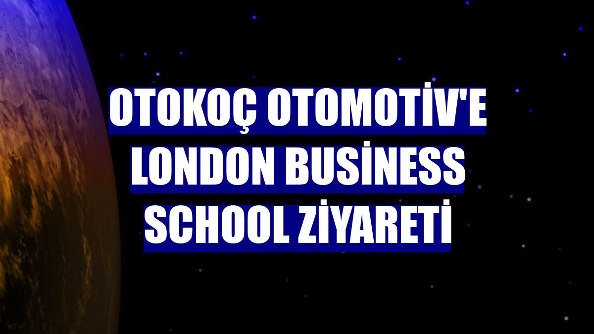 Otokoç Otomotiv'e London Business School ziyareti