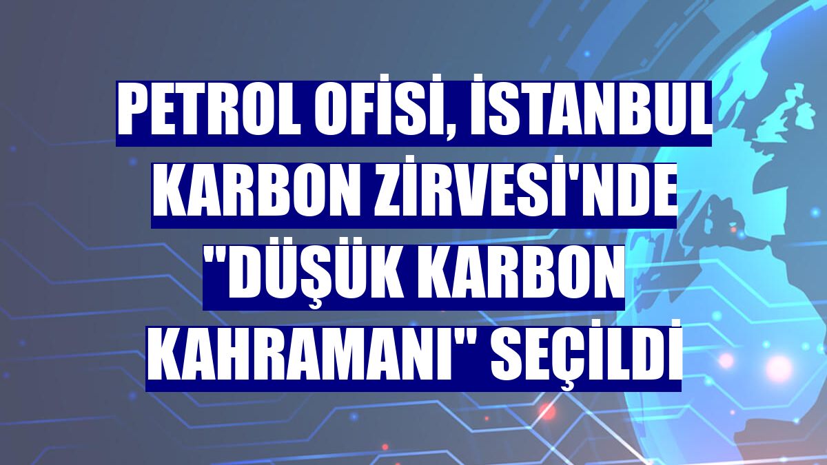 Petrol Ofisi, İstanbul Karbon Zirvesi'nde "Düşük Karbon Kahramanı" seçildi