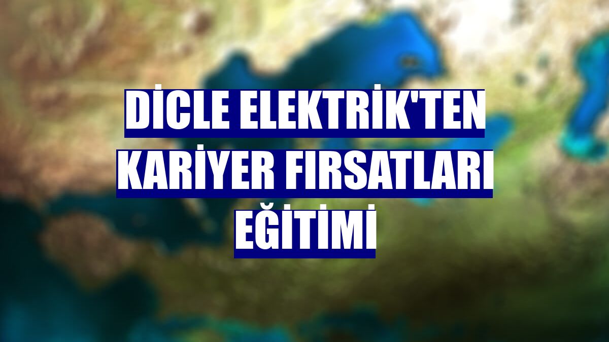 Dicle Elektrik'ten kariyer fırsatları eğitimi