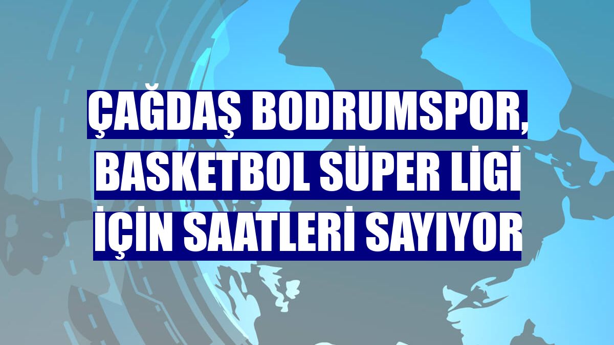Çağdaş Bodrumspor, Basketbol Süper Ligi için saatleri sayıyor