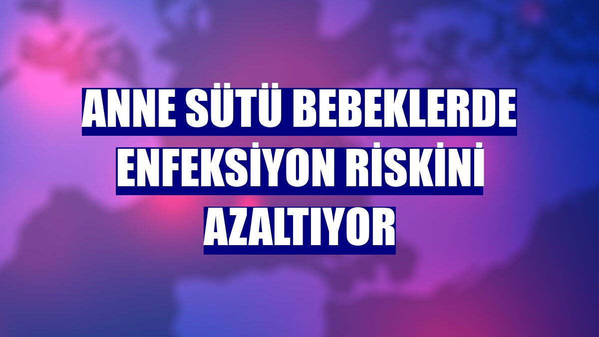 Anne sütü bebeklerde enfeksiyon riskini azaltıyor