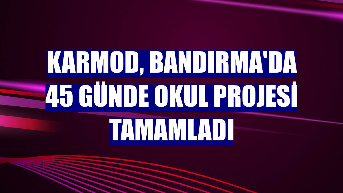 Karmod, Bandırma'da 45 günde okul projesi tamamladı
