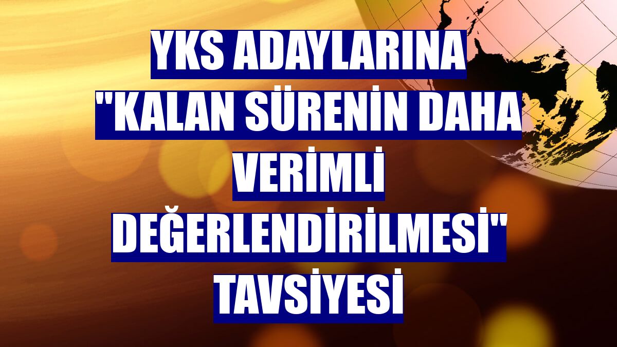 YKS adaylarına "kalan sürenin daha verimli değerlendirilmesi" tavsiyesi