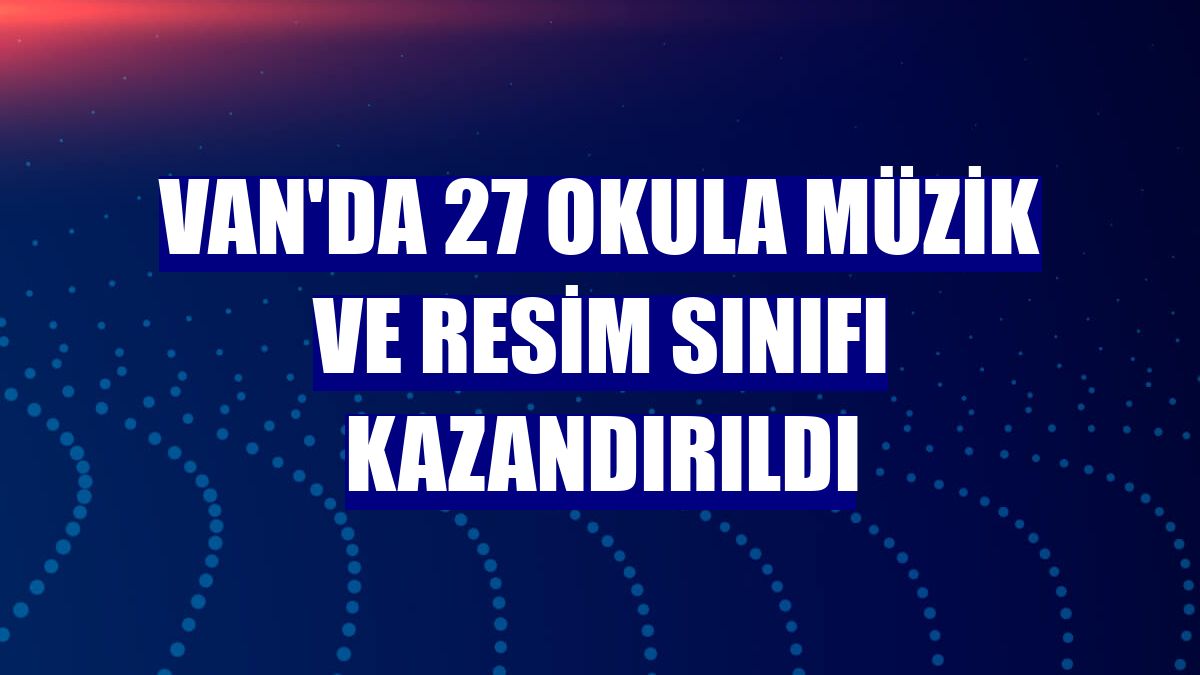 Van'da 27 okula müzik ve resim sınıfı kazandırıldı