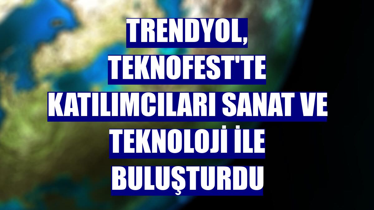 Trendyol, TEKNOFEST'te katılımcıları sanat ve teknoloji ile buluşturdu