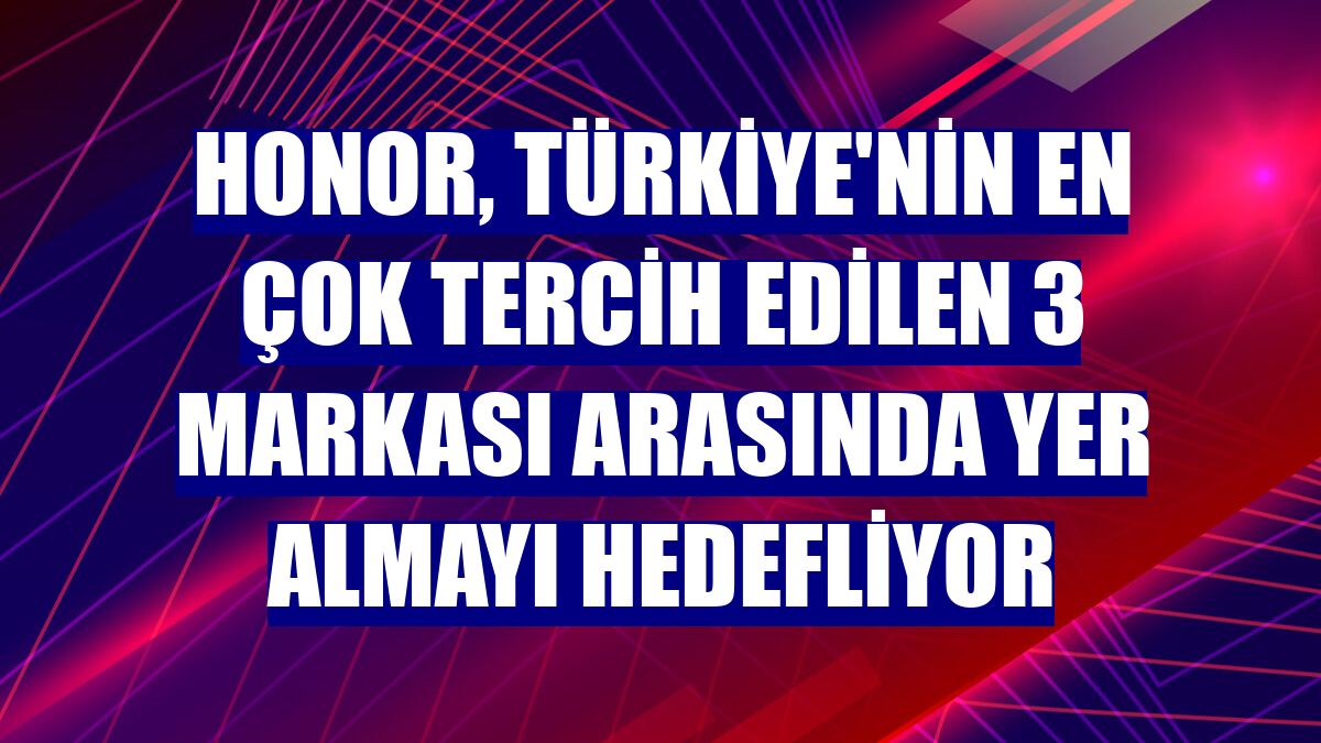 Honor, Türkiye'nin en çok tercih edilen 3 markası arasında yer almayı hedefliyor