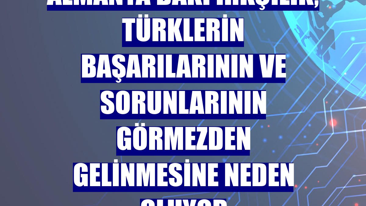 Almanya'daki ırkçılık, Türklerin başarılarının ve sorunlarının görmezden gelinmesine neden oluyor