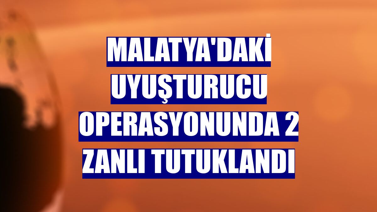 Malatya'daki uyuşturucu operasyonunda 2 zanlı tutuklandı