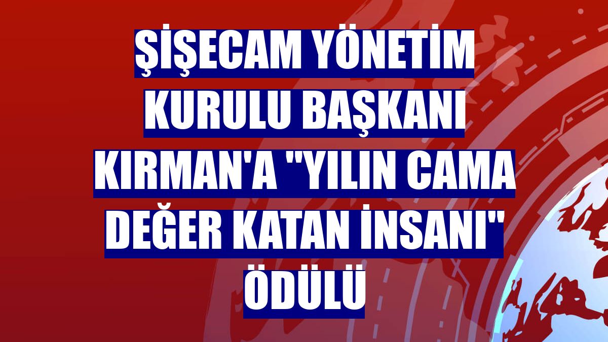 Şişecam Yönetim Kurulu Başkanı Kırman'a "Yılın Cama Değer Katan İnsanı" ödülü