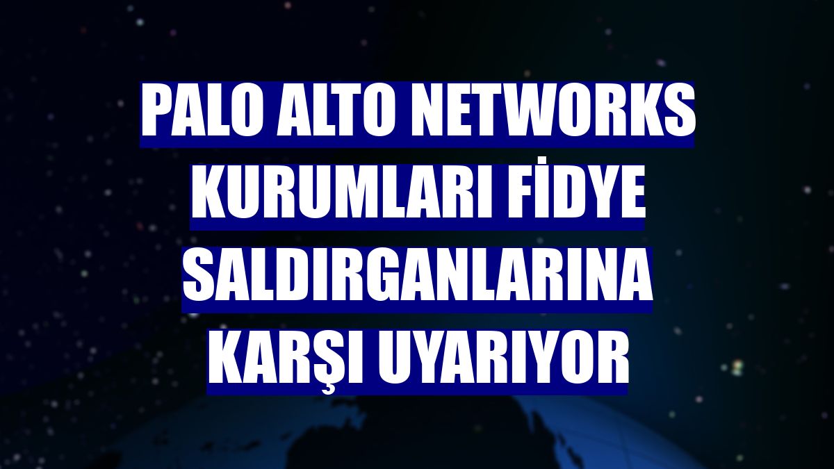 Palo Alto Networks kurumları fidye saldırganlarına karşı uyarıyor