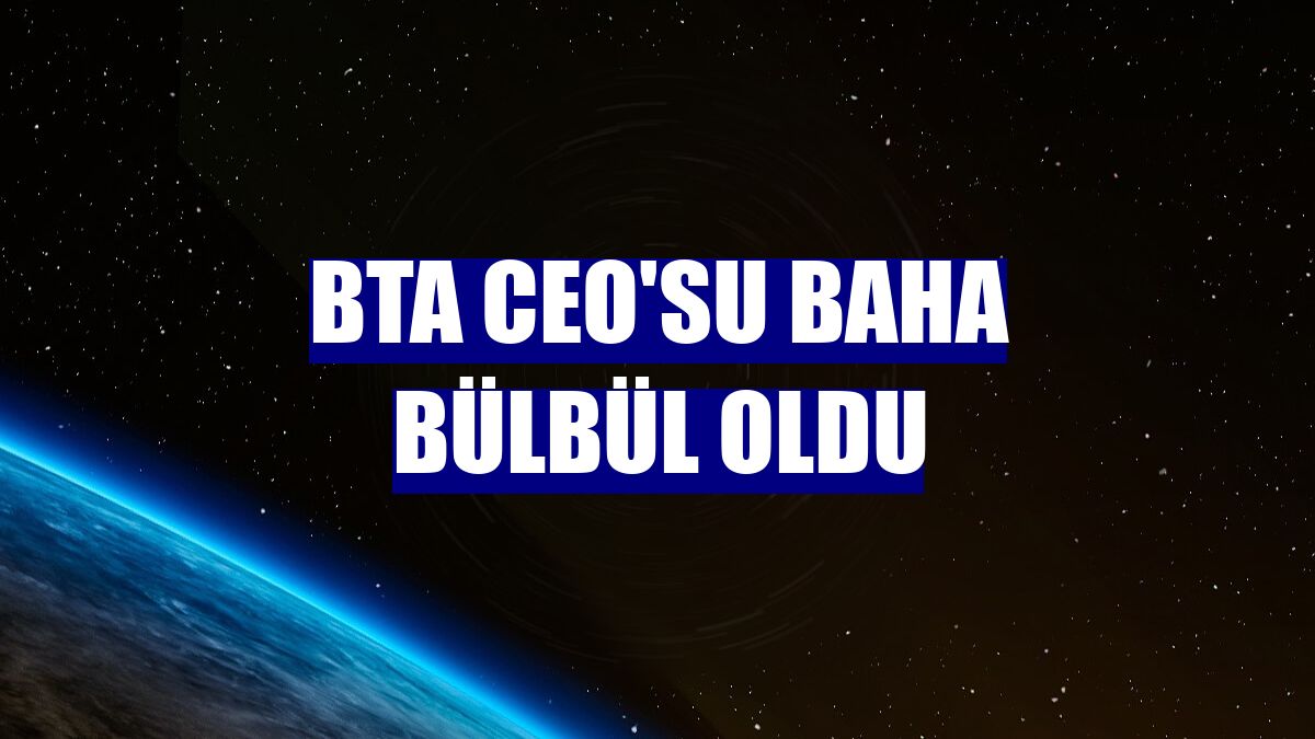 BTA CEO'su Baha Bülbül oldu