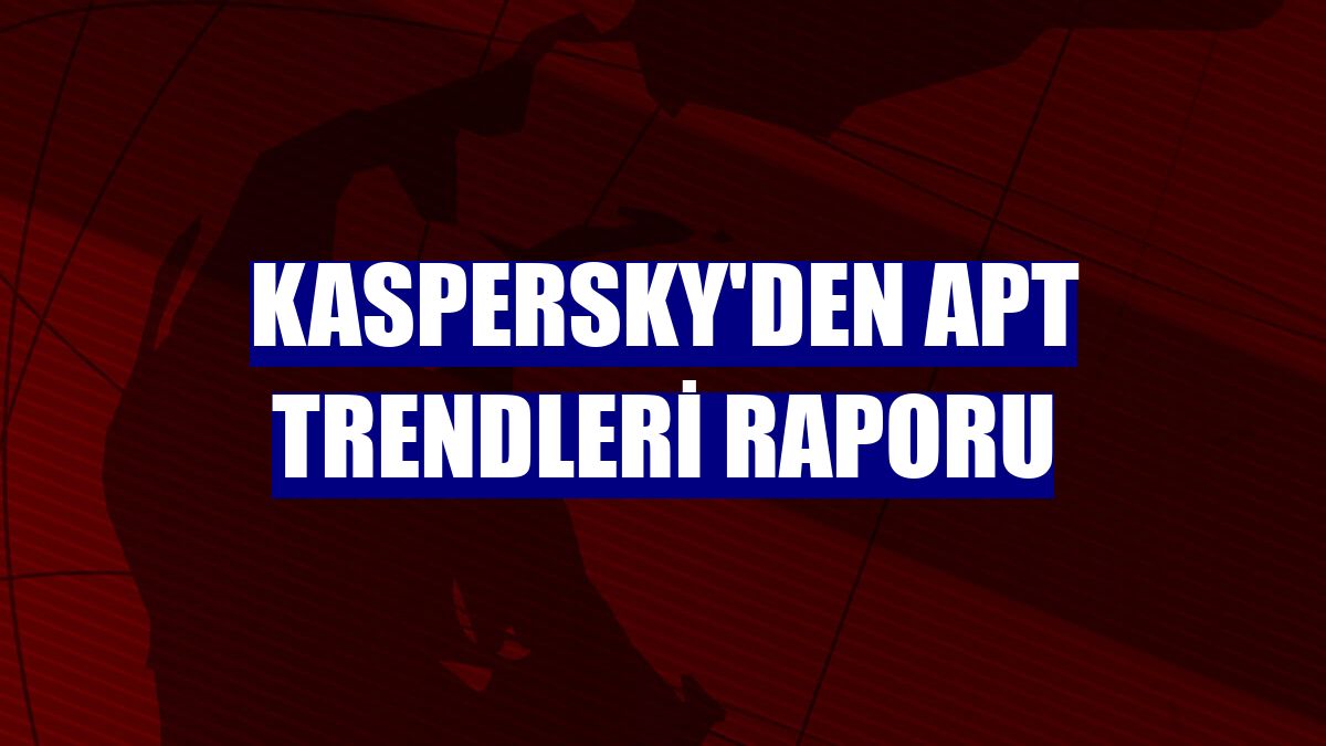 Kaspersky'den APT trendleri raporu
